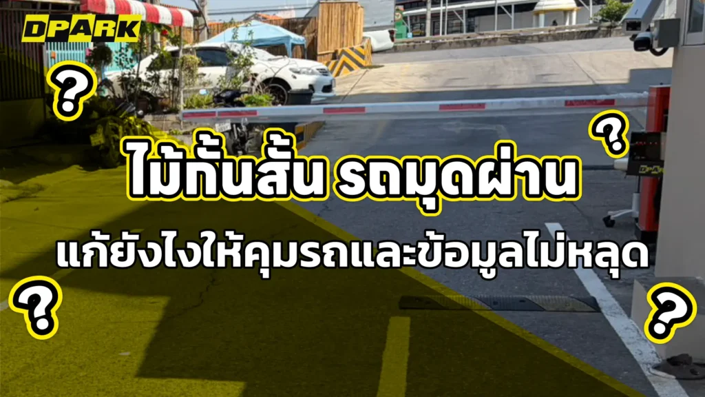 ไม้กั้นสั้น รถมุดผ่าน แก้ยังไงให้คุมรถและข้อมูลไม่หลุด